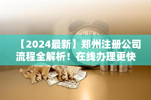 【2024最新】郑州注册公司流程全解析！在线办理更快捷！