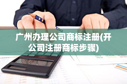 广州办理公司商标注册(开公司注册商标步骤)