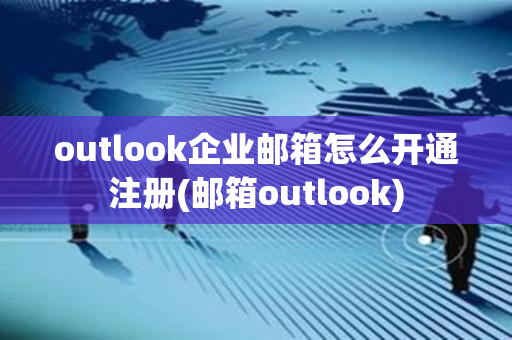 outlook企业邮箱怎么开通注册(邮箱outlook)